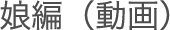 娘編（動画）
