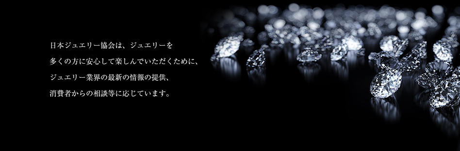 一般社団法人日本ジュエリー協会は、ジュエリー業界の発展を目指し、宝飾業界に関わる様々な課題の解決に取り組むとともに、ジュエリーコーディネーター資格など人材育成に努めてまいります。